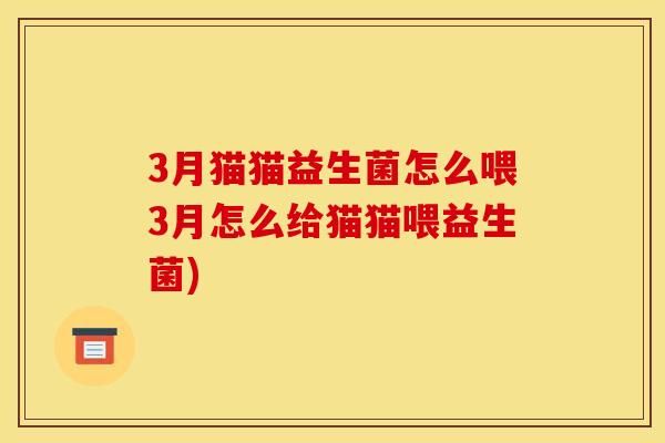 3月貓貓益生菌怎么喂3月怎么給貓貓喂益生菌)