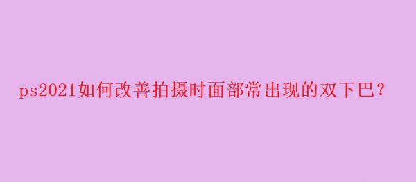ps雙下巴怎么快速消除? ps照片精修去雙下巴的技巧