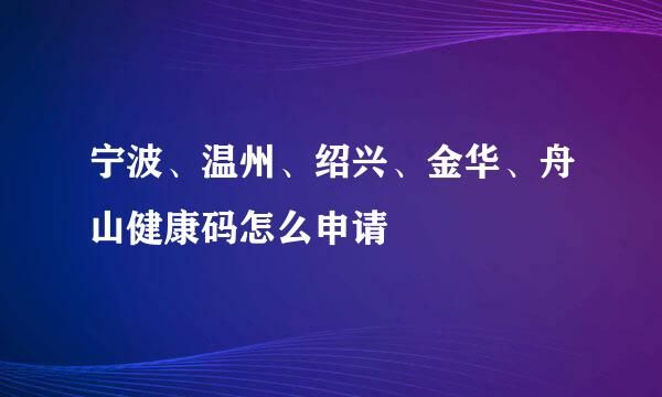 寧波、溫州、紹興、金華、舟山健康碼怎么申請
