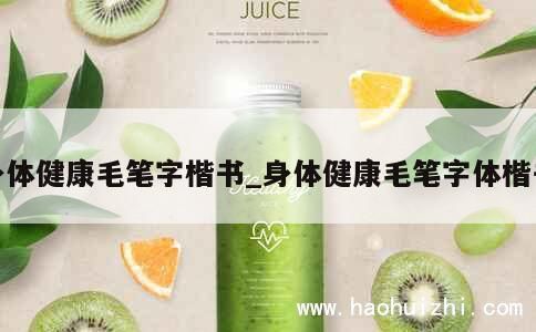 身体健康毛笔字楷书_身体健康毛笔字体楷书 第1张