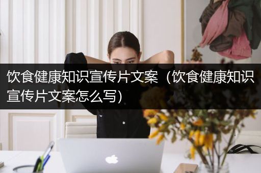 饮食健康知识宣传片文案（饮食健康知识宣传片文案怎么写）