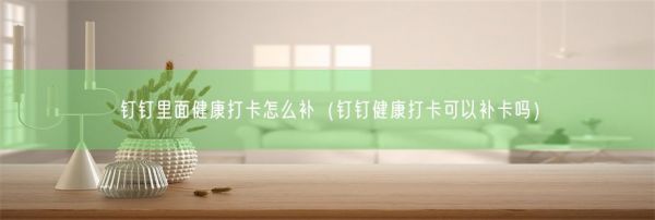 釘釘里面健康打卡怎么補（釘釘健康打卡可以補卡嗎）(圖1)