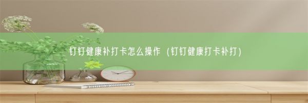釘釘健康補打卡怎么操作（釘釘健康打卡補打）(圖1)