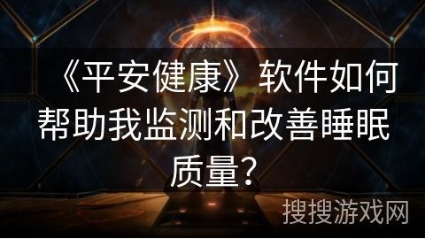 《平安健康》軟件如何幫助我監(jiān)測和改善睡眠質(zhì)量？