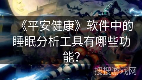 《平安健康》軟件中的睡眠分析工具有哪些功能？