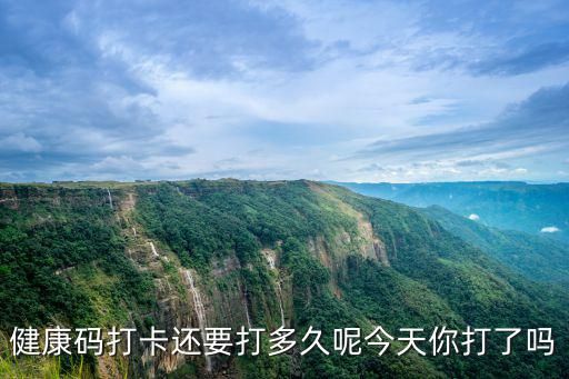 健康碼打卡還要打多久呢今天你打了嗎