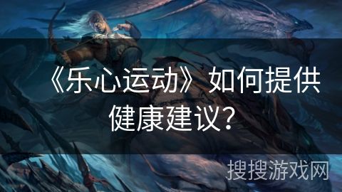 《樂心運動》如何提供健康建議？