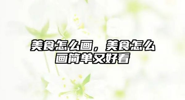 美食怎么画，美食怎么画简单又好看