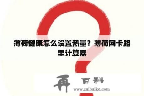 薄荷健康怎么設(shè)置熱量？薄荷網(wǎng)卡路里計(jì)算器
