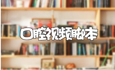 口腔短視頻腳本范文 口腔類短視頻拍攝腳本模板