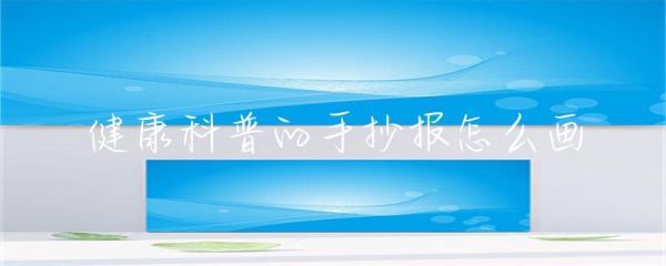 健康科普的手抄報怎么畫-第1張圖片-彗行科普