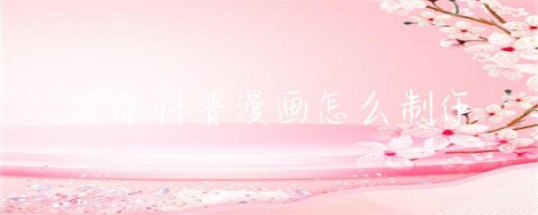 健康科普漫畫怎么制作-第1張圖片-彗行科普