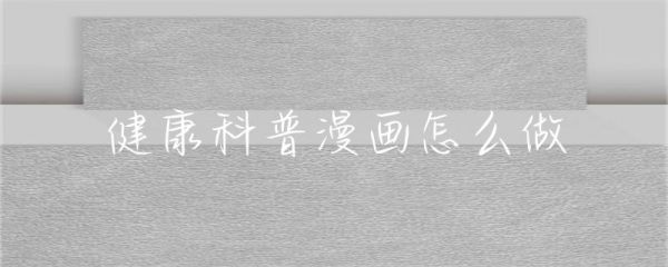 健康科普漫畫怎么做-第1張圖片-彗行科普