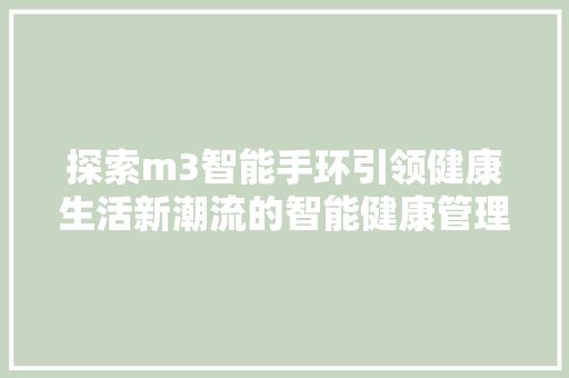 探索m3智能手环引领健康生活新潮流的智能健康管理神器 第1张 探索m3智能手环引领健康生活新潮流的智能健康管理神器 科技资源