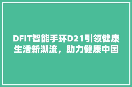 DFIT智能手环D21引领健康生活新潮流，助力健康中国战略 第1张 DFIT智能手环D21引领健康生活新潮流，助力健康中国战略 科技资源