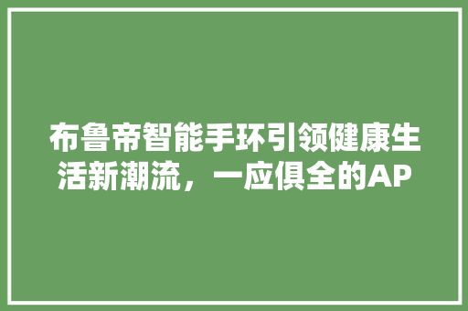 布魯?shù)壑悄苁汁h(huán)引領(lǐng)健康生活新潮流，一應(yīng)俱全的APP助你輕松管理健康 第1張 布魯?shù)壑悄苁汁h(huán)引領(lǐng)健康生活新潮流，一應(yīng)俱全的APP助你輕松管理健康 景點介紹