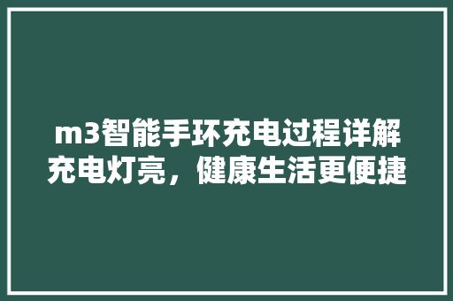 m3智能手環(huán)充電過程詳解充電燈亮，健康生活更便捷 第1張 m3智能手環(huán)充電過程詳解充電燈亮，健康生活更便捷 科技資源