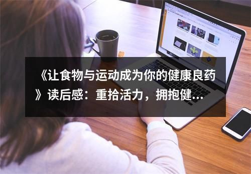 《让食物与运动成为你的健康良药》读后感：重拾活力，拥抱健康人生 (850字)