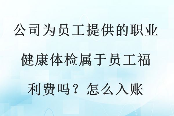 公司為員工提供的職業(yè)健康體檢屬于員工福利費(fèi)嗎？怎么入賬