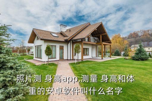 照片測 身高app,測量 身高和體重的安卓軟件叫什么名字