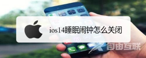 ios14怎么關(guān)閉睡眠鬧鐘? iPhone睡眠鬧鐘的關(guān)閉方法