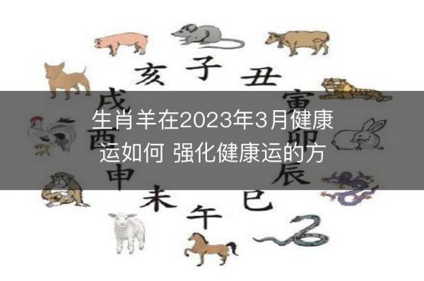 生肖羊在2023年3月健康運(yùn)如何 強(qiáng)化健康運(yùn)的方法