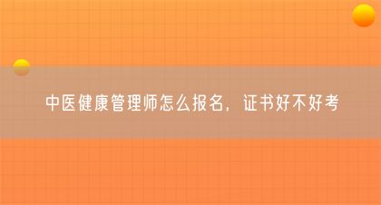 中医健康管理师怎么报名，证书好不好考(图1)