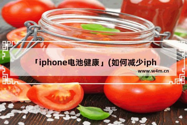 「iphone电池健康」(如何减少iphone电池健康)