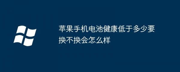 蘋果手機(jī)電池健康低于多少要換不換會怎么樣