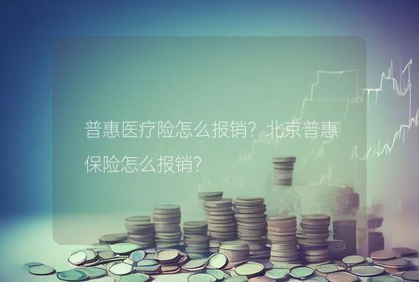 普惠医疗险怎么报销？北京普惠保险怎么报销？,第1张