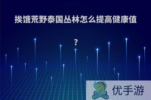 挨饿荒野泰国丛林怎么提高健康值?