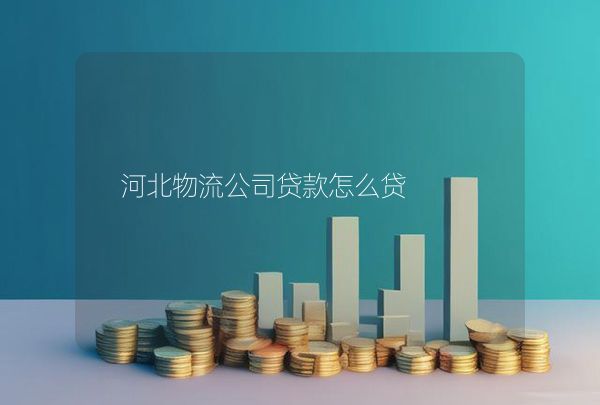 河北物流公司貸款怎么貸