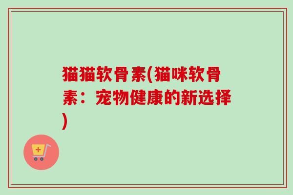 貓貓軟骨素(貓咪軟骨素：寵物健康的新選擇)