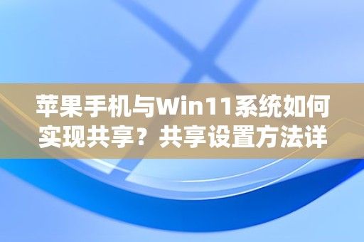 苹果手机与Win11系统如何实现共享？共享设置方法详解？ 第1张