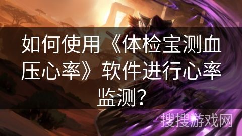 如何使用《體檢寶測血壓心率》軟件進行心率監(jiān)測？