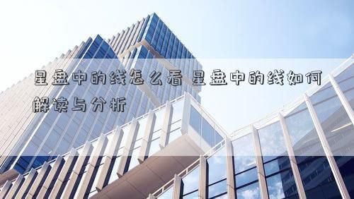 星盘中的线怎么看 星盘中的线如何解读与分析