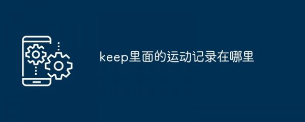 keep里面的運(yùn)動(dòng)記錄在哪里
