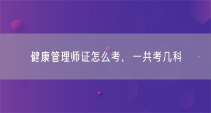 健康管理師證怎么考，一共考幾科(圖1)