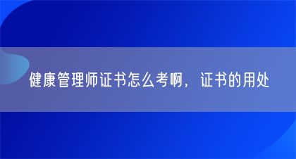 健康管理師證書怎么考啊，證書的用處(圖1)