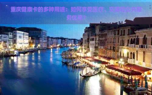 重庆健康卡的多种用途：如何享受医疗、交通和公共服务优惠？