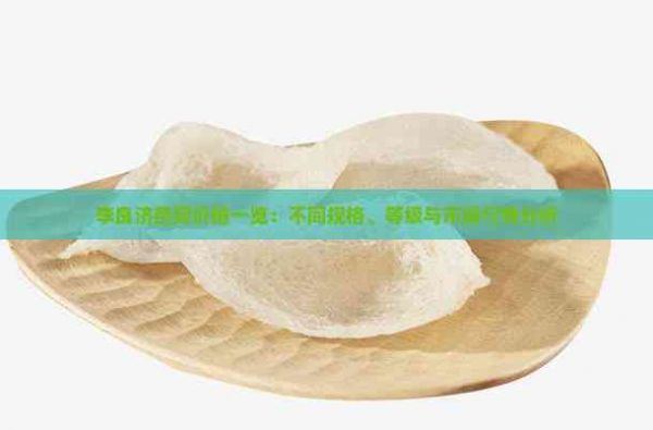 李良济燕窝价格一览：不同规格、等级与市场行情分析