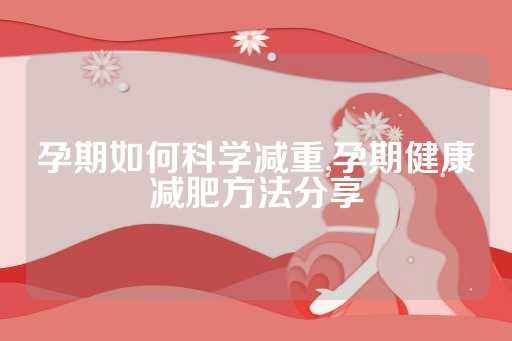 孕期如何科學(xué)減重,孕期健康減肥方法分享