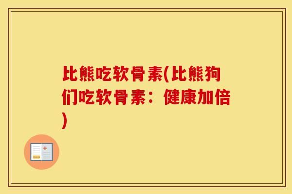 比熊吃軟骨素(比熊狗們吃軟骨素：健康加倍)