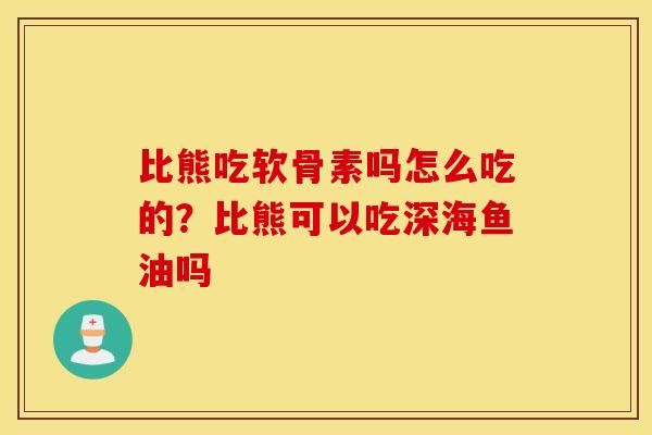 比熊吃軟骨素嗎怎么吃的？比熊可以吃深海魚油嗎