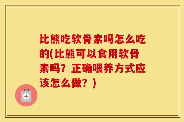 比熊吃軟骨素嗎怎么吃的(比熊可以食用軟骨素嗎？正確喂養(yǎng)方式應(yīng)該怎么做？)