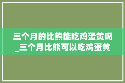 三個月的比熊能吃雞蛋黃嗎_三個月比熊可以吃雞蛋黃嗎