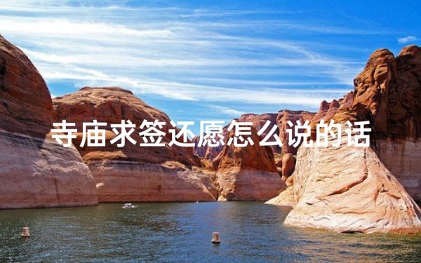 寺廟求簽還愿怎么說的話簡短_寺廟求簽還愿，許愿的心聲