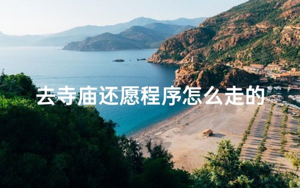 去寺廟還愿程序怎么走的;《寺廟還愿流程全解析:一步到位的祈福之旅》