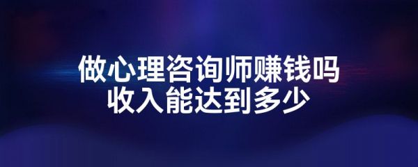 做心理咨询师赚钱吗收入能达到多少