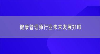 健康管理師行業(yè)未來(lái)發(fā)展好嗎(圖1)